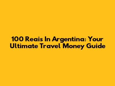 100 Reais In Argentina: Your Ultimate Travel Money Guide