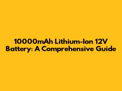 10000mAh Lithium-Ion 12V Battery: A Comprehensive Guide