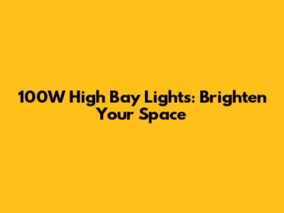 100W High Bay Lights: Brighten Your Space