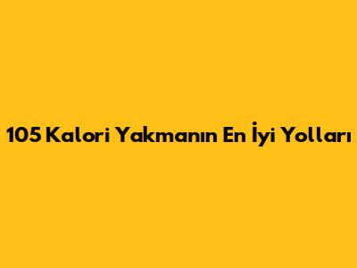 105 Kalori Yakmanın En İyi Yolları