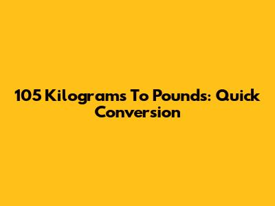 105 Kilograms To Pounds: Quick Conversion
