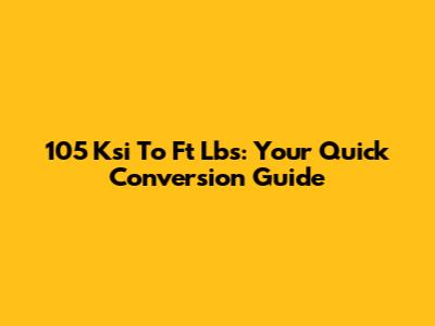 105 Ksi To Ft Lbs: Your Quick Conversion Guide