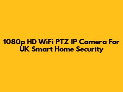 1080p HD WiFi PTZ IP Camera For UK Smart Home Security