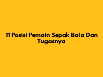 11 Posisi Pemain Sepak Bola Dan Tugasnya