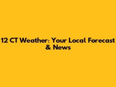 12 CT Weather: Your Local Forecast & News