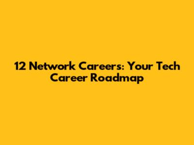 12 Network Careers: Your Tech Career Roadmap