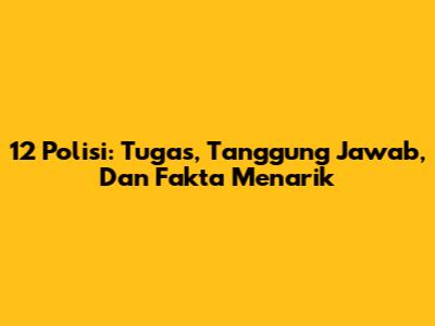 12 Polisi: Tugas, Tanggung Jawab, Dan Fakta Menarik