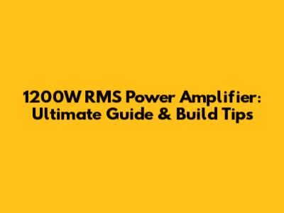 1200W RMS Power Amplifier: Ultimate Guide & Build Tips