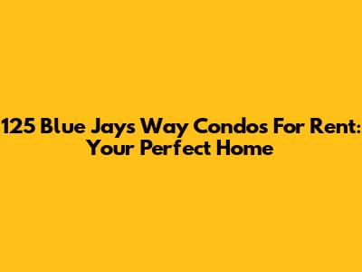 125 Blue Jays Way Condos For Rent: Your Perfect Home