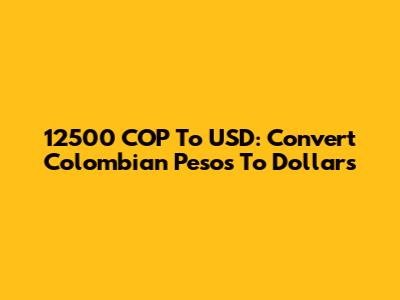 12500 COP To USD: Convert Colombian Pesos To Dollars