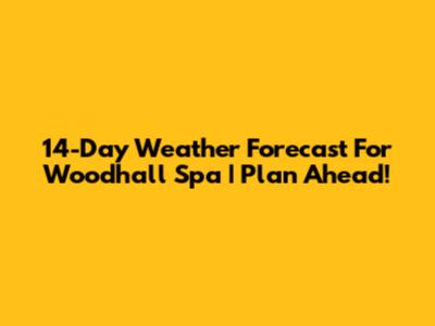 14-Day Weather Forecast For Woodhall Spa | Plan Ahead!