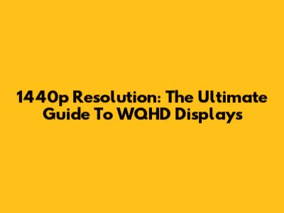 1440p Resolution: The Ultimate Guide To WQHD Displays