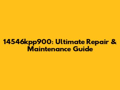 14546kpp900: Ultimate Repair & Maintenance Guide