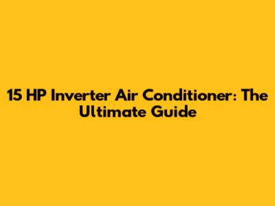 15 HP Inverter Air Conditioner: The Ultimate Guide