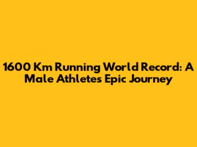 1600 Km Running World Record: A Male Athlete's Epic Journey
