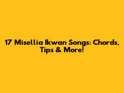 17 Misellia Ikwan Songs: Chords, Tips & More!