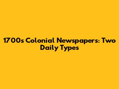 1700s Colonial Newspapers: Two Daily Types