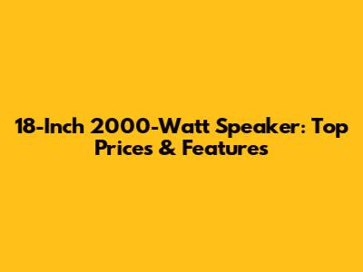 18-Inch 2000-Watt Speaker: Top Prices & Features