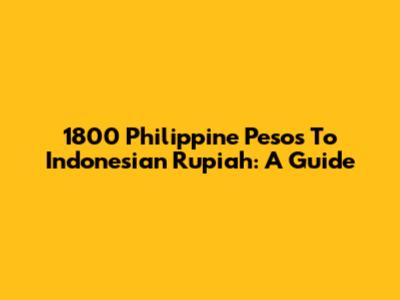 1800 Philippine Pesos To Indonesian Rupiah: A Guide