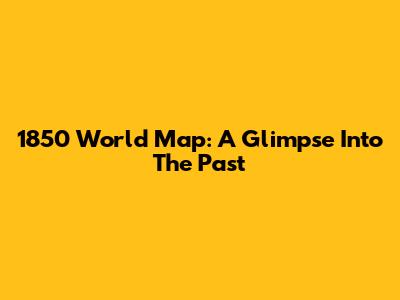 1850 World Map: A Glimpse Into The Past