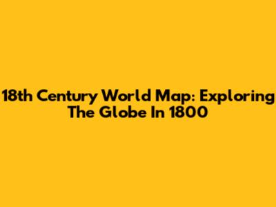 18th Century World Map: Exploring The Globe In 1800