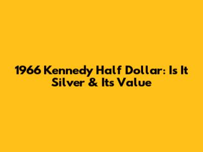 1966 Kennedy Half Dollar: Is It Silver & Its Value