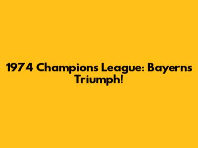 1974 Champions League: Bayern's Triumph!