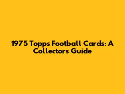 1975 Topps Football Cards: A Collector's Guide