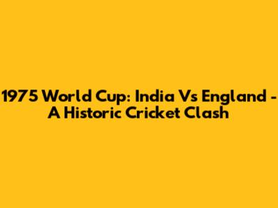 1975 World Cup: India Vs England - A Historic Cricket Clash