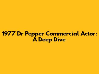 1977 Dr Pepper Commercial Actor: A Deep Dive