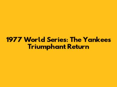 1977 World Series: The Yankees' Triumphant Return