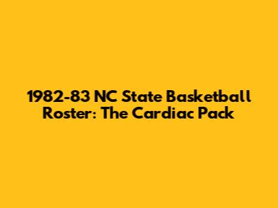 1982-83 NC State Basketball Roster: The Cardiac Pack