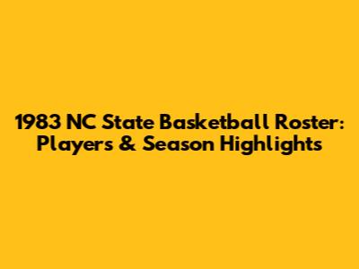 1983 NC State Basketball Roster: Players & Season Highlights