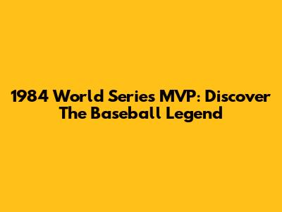 1984 World Series MVP: Discover The Baseball Legend