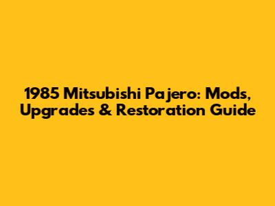1985 Mitsubishi Pajero: Mods, Upgrades & Restoration Guide