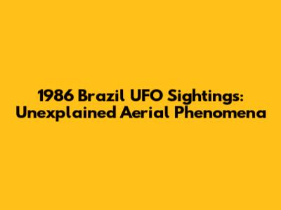 1986 Brazil UFO Sightings: Unexplained Aerial Phenomena