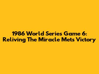 1986 World Series Game 6: Reliving The Miracle Mets Victory