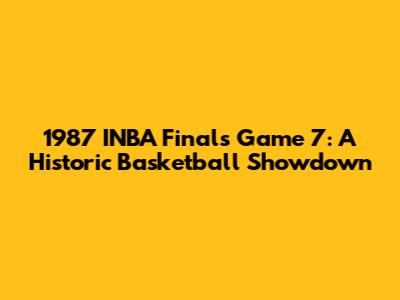 1987 INBA Finals Game 7: A Historic Basketball Showdown