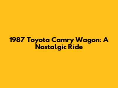 1987 Toyota Camry Wagon: A Nostalgic Ride