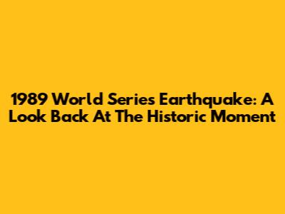 1989 World Series Earthquake: A Look Back At The Historic Moment