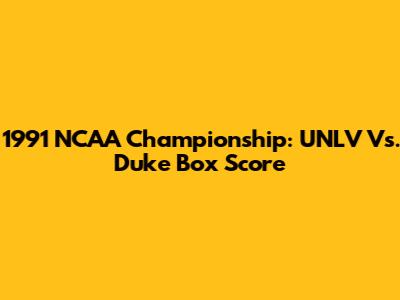 1991 NCAA Championship: UNLV Vs. Duke Box Score