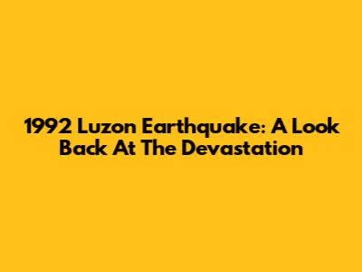 1992 Luzon Earthquake: A Look Back At The Devastation