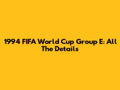1994 FIFA World Cup Group E: All The Details