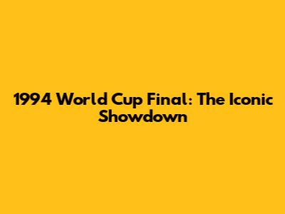 1994 World Cup Final: The Iconic Showdown