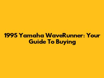 1995 Yamaha WaveRunner: Your Guide To Buying