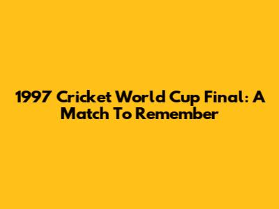 1997 Cricket World Cup Final: A Match To Remember