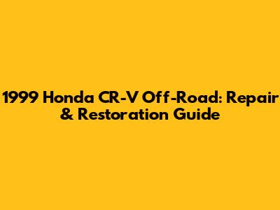 1999 Honda CR-V Off-Road: Repair & Restoration Guide