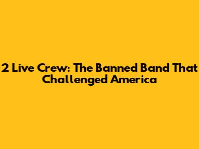 2 Live Crew: The Banned Band That Challenged America