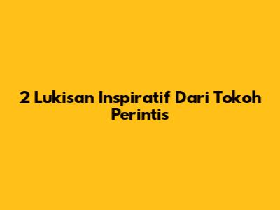 2 Lukisan Inspiratif Dari Tokoh Perintis