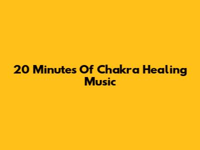20 Minutes Of Chakra Healing Music